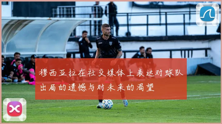 穆西亚拉在社交媒体上表达对球队出局的遗憾与对未来的渴望