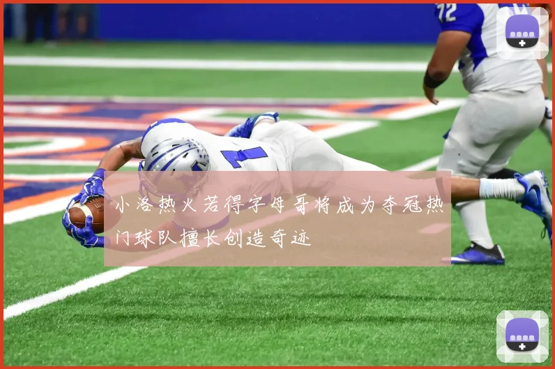 小洛热火若得字母哥将成为夺冠热门球队擅长创造奇迹