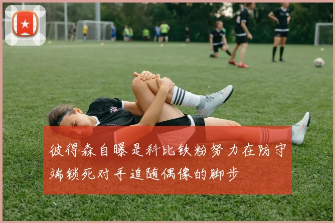 彼得森自曝是科比铁粉努力在防守端锁死对手追随偶像的脚步
